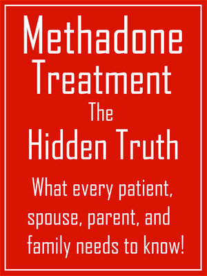 cover image of Methadone Treatment the Hidden Truth: What Every Patient, Spouse, Parent, and Family Needs to Know!